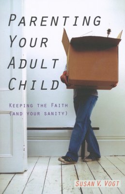 Product-Parenting Your Adult Child: Keeping the Faith (and Your Sanity) By Susan Vogt-AllThingsFaithful