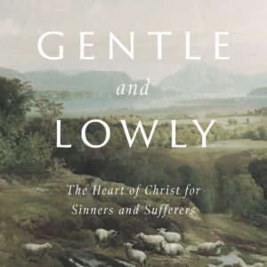 Product-Book-Gentle and Lowly: The Heart of Christ for Sinners and Sufferers by Dane C. Ortlund-Amazon-AllThingsFaithful