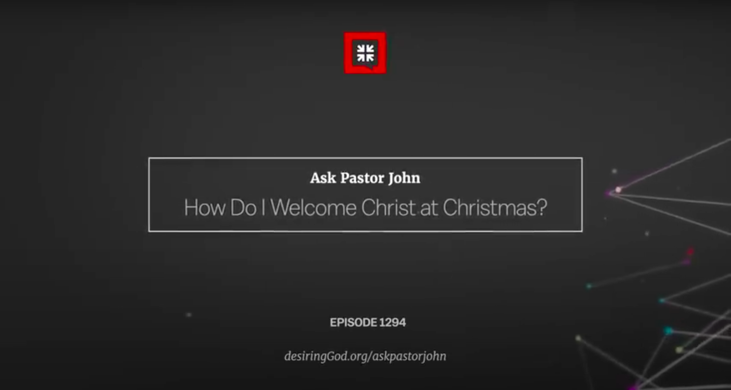 Post-Video-How Do I Welcome Christ at Christmas? // Ask Pastor John-AllThingsFaithful