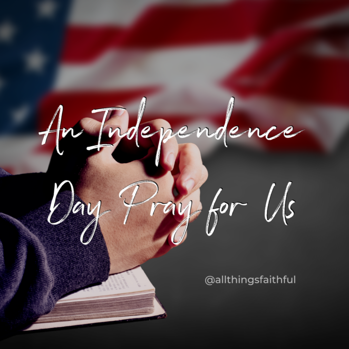 An Independence Day Prayer for Us - all things faithful