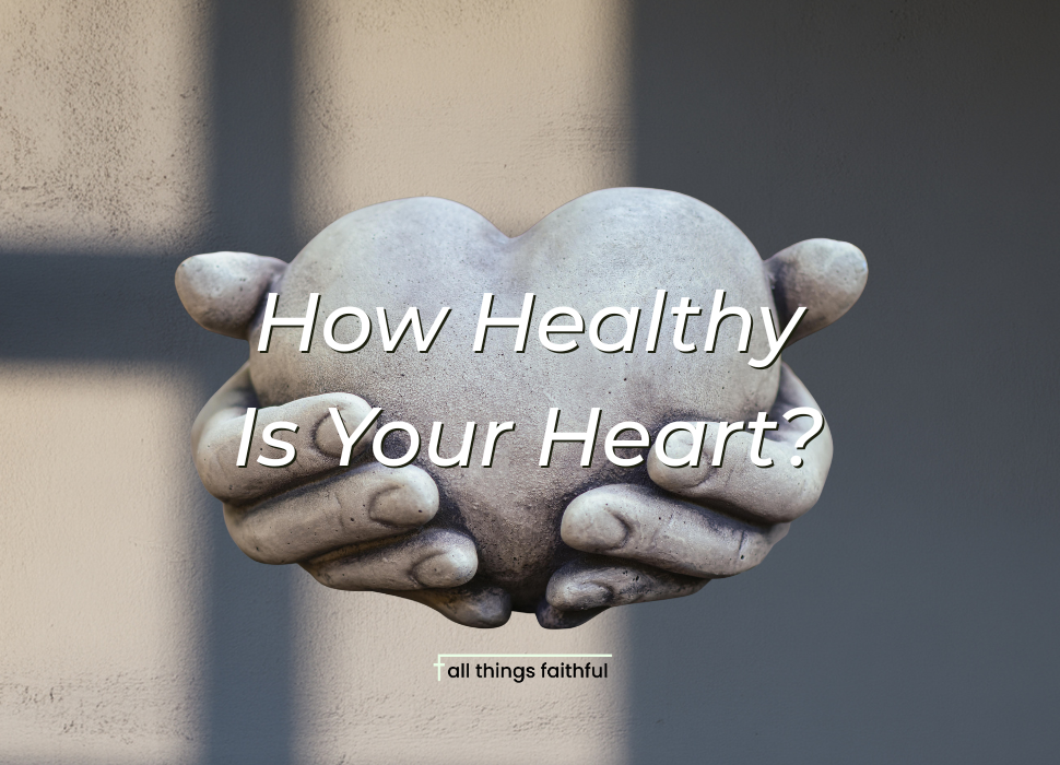 devotionals-howhealthyisyourheart-allthingsfaithful